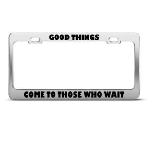 Good Things Come To Those Who Wait Humor Funny Metal license plate 