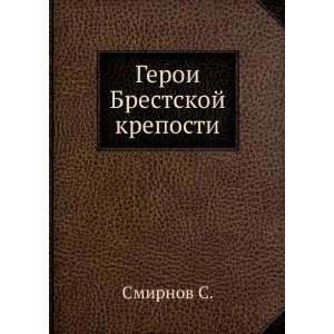  Geroi Brestskoj kreposti (in Russian language) Smirnov S 