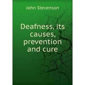  Deafness, its causes, prevention and cure John Stevenson 