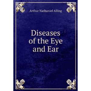    Diseases of the Eye and Ear Arthur Nathaniel Alling Books