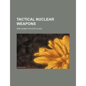  Tactical nuclear weapons debunking the mythology 
