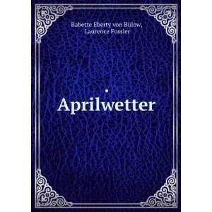    . Aprilwetter Laurence Fossler Babette Eberty von BÃ¼low Books