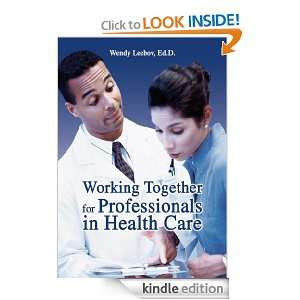 Working Together for Professionals in Health Care Ed. D. Wendy Leebov 