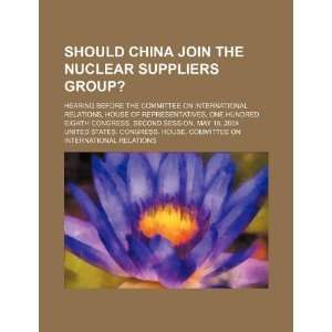 Should China join the Nuclear Suppliers Group? hearing before the 