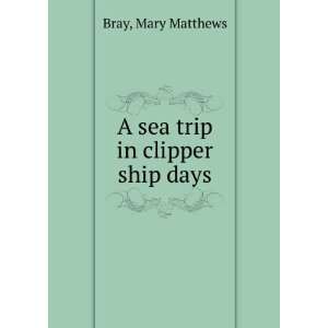   A sea trip in clipper ship days Mary Matthews. Bray Books
