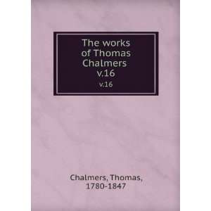   The works of Thomas Chalmers . v.16 Thomas, 1780 1847 Chalmers Books