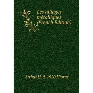 Les alliages mÃ©talliques (French Edition) Arthur H. d. 1920 Hiorns 
