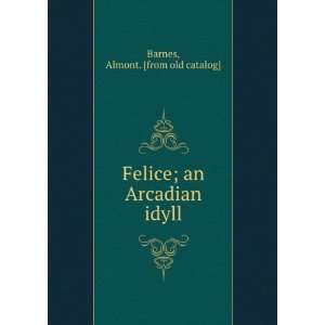    Felice; an Arcadian idyll Almont. [from old catalog] Barnes Books