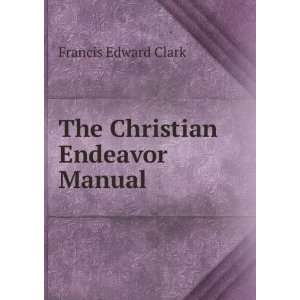  The Christian Endeavor Manual Francis Edward Clark Books