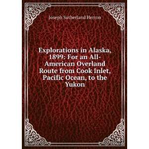 Explorations in Alaska, 1899, for an all American overland route from 