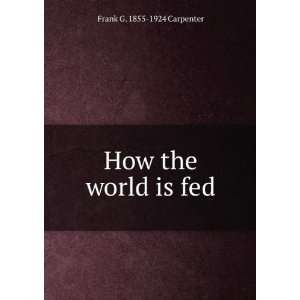 How the world is fed Frank G. 1855 1924 Carpenter  Books