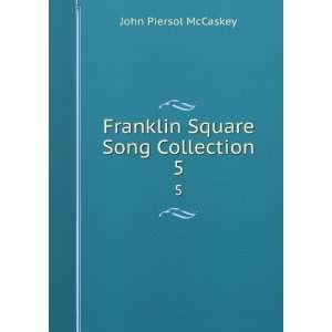  Franklin Square Song Collection. 5 John Piersol McCaskey 