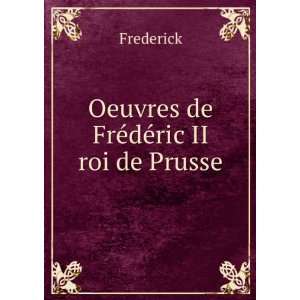    Oeuvres de FrÃ©dÃ©ric II roi de Prusse Frederick Books