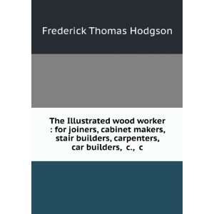   , carpenters, car builders, &c., &c Frederick Thomas Hodgson Books