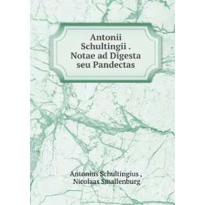  Antonii Schultingii . Notae ad Digesta seu Pandectas 