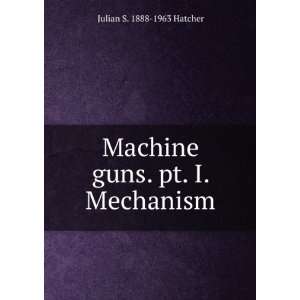   guns. pt. I. Mechanism Julian S. 1888 1963 Hatcher  Books