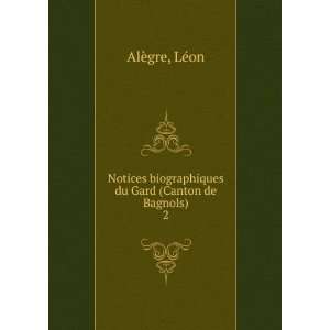   biographiques du Gard (Canton de Bagnols). 2 LÃ©on AlÃ¨gre Books