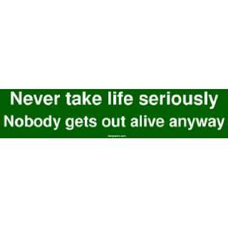  Never take life seriously Nobody gets out alive anyway 