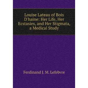  Louise Lateau of Bois Dhaine Her Life, Her Ecstasies 