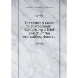 Theakstons Guide to Scarborough Comprising a Brief Sketch of the 