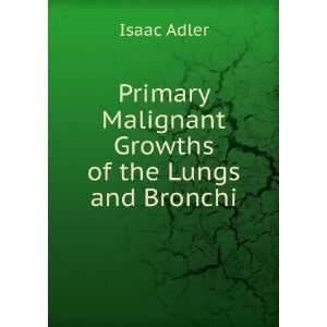   Primary Malignant Growths of the Lungs and Bronchi Isaac Adler Books