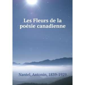   Fleurs de la poÃ©sie canadienne Antonin, 1839 1929 Nantel Books