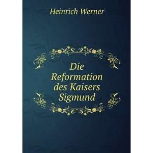    Die Reformation des Kaisers Sigmund Heinrich Werner Books