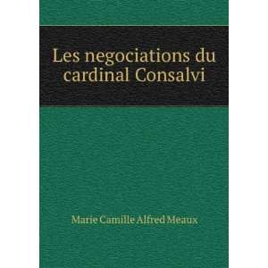 Les negociations du cardinal Consalvi Marie Camille Alfred Meaux 