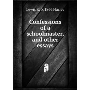  Confessions of a schoolmaster, and other essays Lewis R 