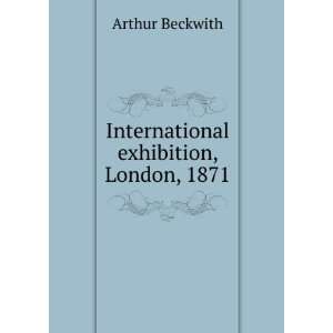    International exhibition, London, 1871 Arthur Beckwith Books