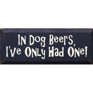  In dog beers, Ive only had one. Wooden Sign