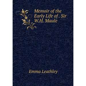    Memoir of the Early Life of . Sir W.H. Maule Emma Leathley Books