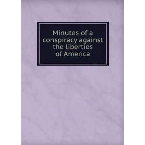  Minutes of a conspiracy against the liberties of America 