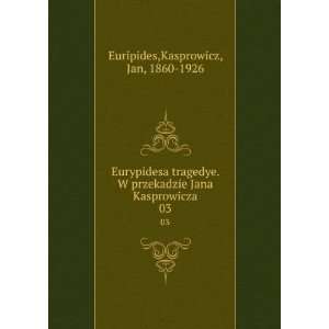   Jana Kasprowicza. 03 Kasprowicz, Jan, 1860 1926 Euripides Books