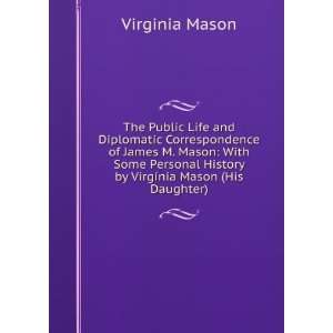  The Public Life and Diplomatic Correspondence of James M. Mason 