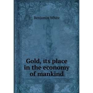  Gold, its place in the economy of mankind Benjamin White Books