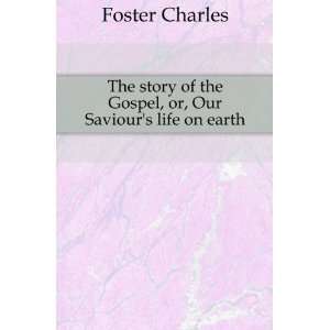   of the Gospel, or, Our Saviours life on earth Foster Charles Books