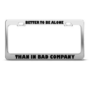  Better Be Alone Than Bad Company Humor Funny Metal license 