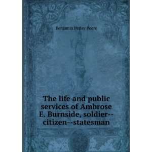 The life and public services of Ambrose E. Burnside, soldier  citizen 