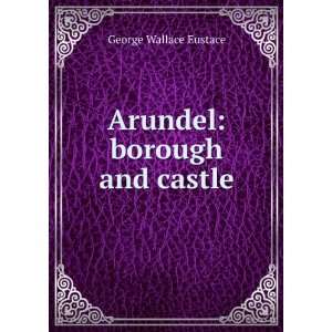  Arundel borough and castle George Wallace Eustace Books