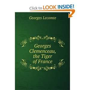  Georges Clemenceau, the Tiger of France Georges Lecomte 