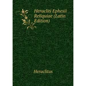    Heracliti Ephesii Reliquiae (Latin Edition) Heraclitus Books