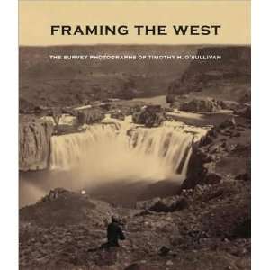 (Framing the West The Survey Photographs of Timothy H. OSullivan 